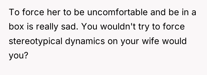 To force her to be uncomfortable and be in a...