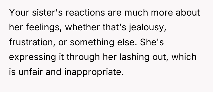 Your sister's reactions are much more about her feelings, whether...