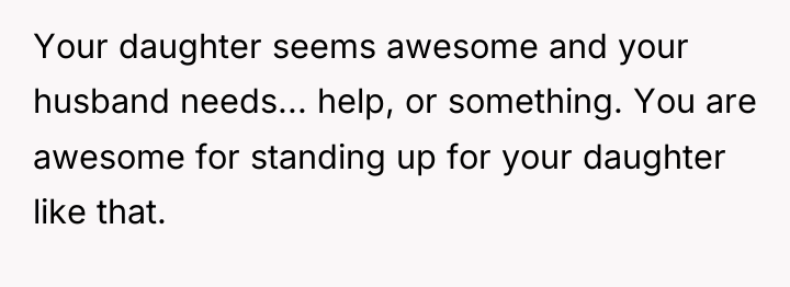 Your daughter seems awesome and your husband needs... help, or...