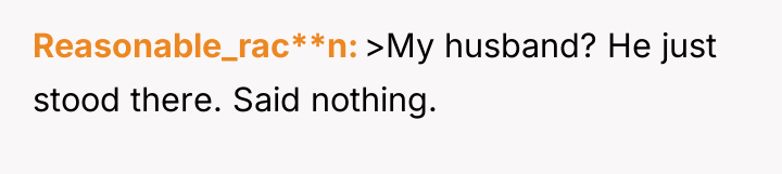 Reasonable_rac**n >My husband? He just stood there. Said nothing.