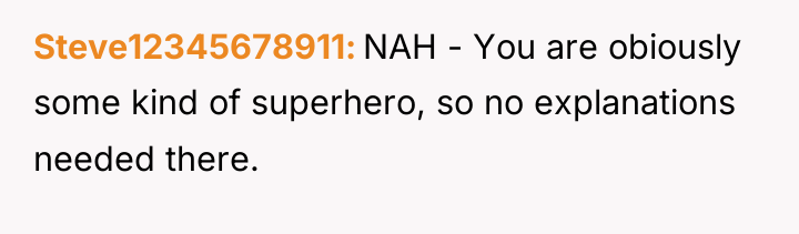 Steve12345678911 NAH - You are obiously some kind of superhero,...