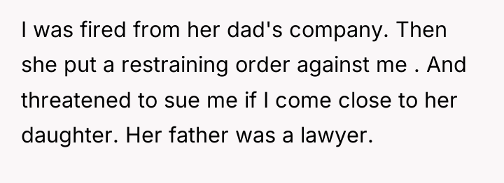 I was fired from her dad's company. Then she put...