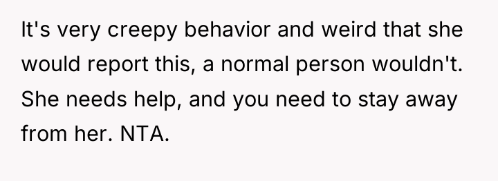 It's very creepy behavior and weird that she would report...