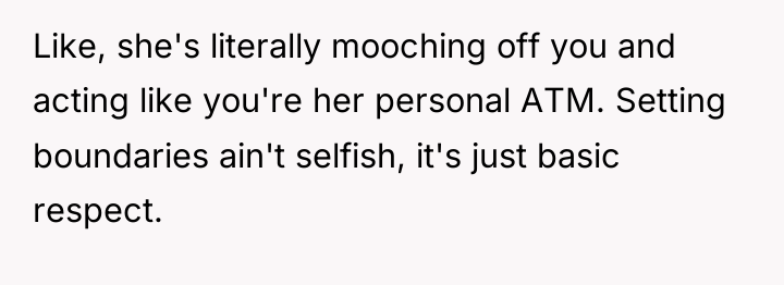 Like, she's literally mooching off you and acting like you're...