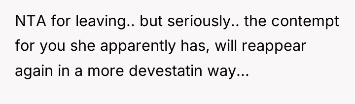 NTA for leaving.. but seriously.. the contempt for you she...
