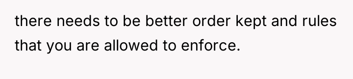 there needs to be better order kept and rules that...