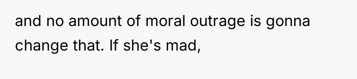 and no amount of moral outrage is gonna change that....