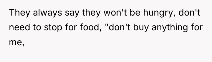 They always say they won't be hungry, don't need to...
