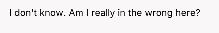 I don't know. Am I really in the wrong here?
