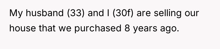 My husband (33) and I (30f) are selling our house...
