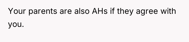Your parents are also AHs if they agree with you.