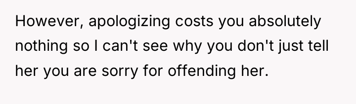 However, apologizing costs you absolutely nothing so I can't see...