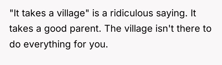 "It takes a village" is a ridiculous saying. It takes...