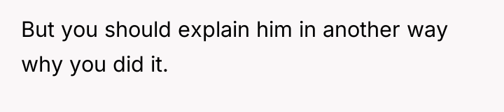 But you should explain him in another way why you...