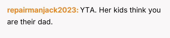 repairmanjack2023 YTA. Her kids think you are their dad.