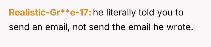 Realistic-Gr**e-17 he literally told you to send an email, not...