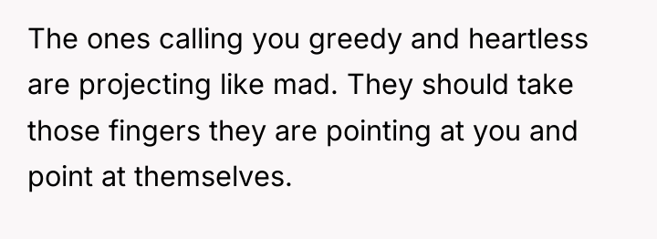 The ones calling you greedy and heartless are projecting like...
