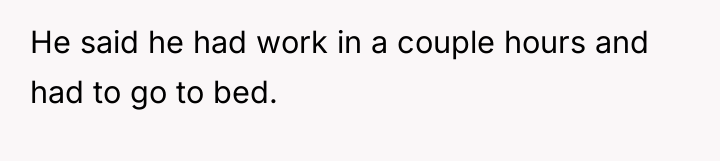 He said he had work in a couple hours and...