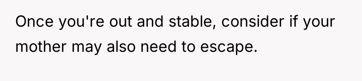 Once you're out and stable, consider if your mother may...