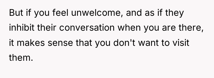But if you feel unwelcome, and as if they inhibit...