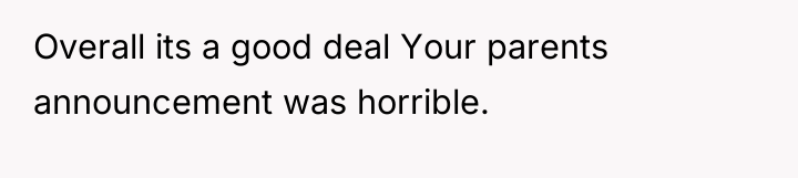 Overall its a good deal Your parents announcement was horrible.