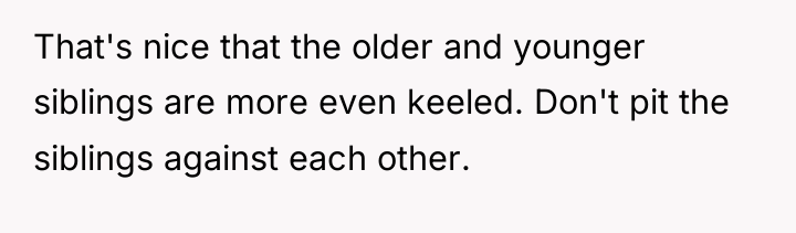 That's nice that the older and younger siblings are more...