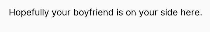 Hopefully your boyfriend is on your side here.