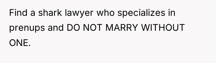Find a shark lawyer who specializes in prenups and DO...