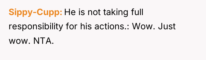 Sippy-Cupp He is not taking full responsibility for his actions.:...