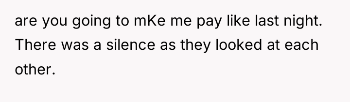 are you going to mKe me pay like last night....