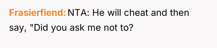 Frasierfiend NTA: He will cheat and then say, "Did you...