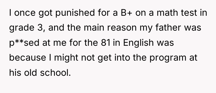 I once got punished for a B+ on a math...
