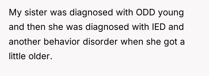My sister was diagnosed with ODD young and then she...