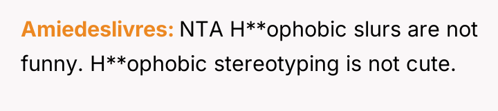 Amiedeslivres NTA H**ophobic slurs are not funny. H**ophobic stereotyping is...