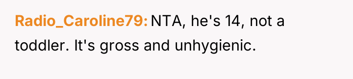 Radio_Caroline79 NTA, he's 14, not a toddler. It's gross and...