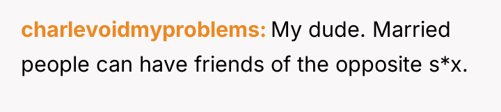 charlevoidmyproblems My dude. Married people can have friends of the...