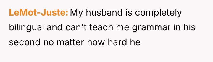 LeMot-Juste My husband is completely bilingual and can't teach me...