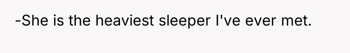 -She is the heaviest sleeper I've ever met.