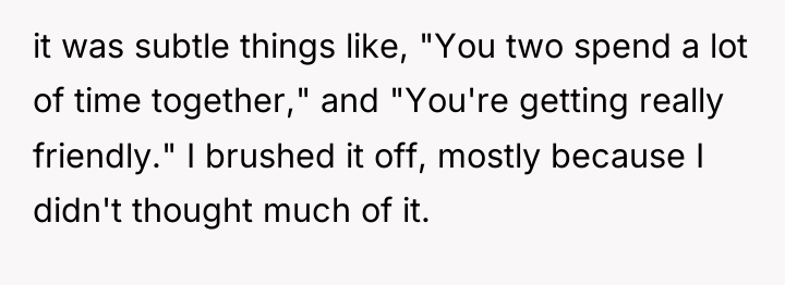 it was subtle things like, "You two spend a lot...