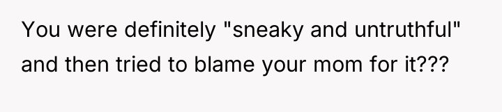 You were definitely "sneaky and untruthful" and then tried to...