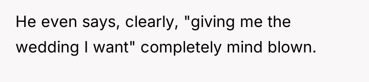 He even says, clearly, "giving me the wedding I want"...