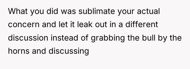 What you did was sublimate your actual concern and let...