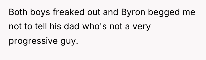 Both boys freaked out and Byron begged me not to...