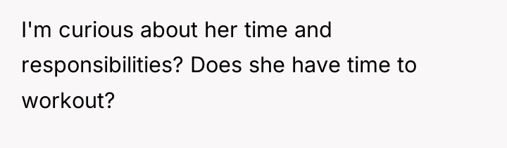 I'm curious about her time and responsibilities? Does she have...