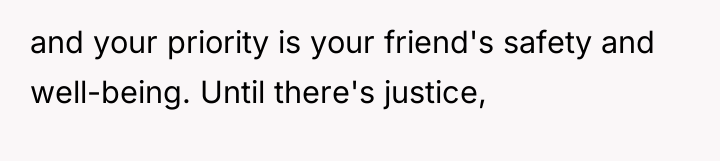 and your priority is your friend's safety and well-being. Until...