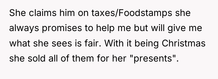 She claims him on taxes/Foodstamps she always promises to help...