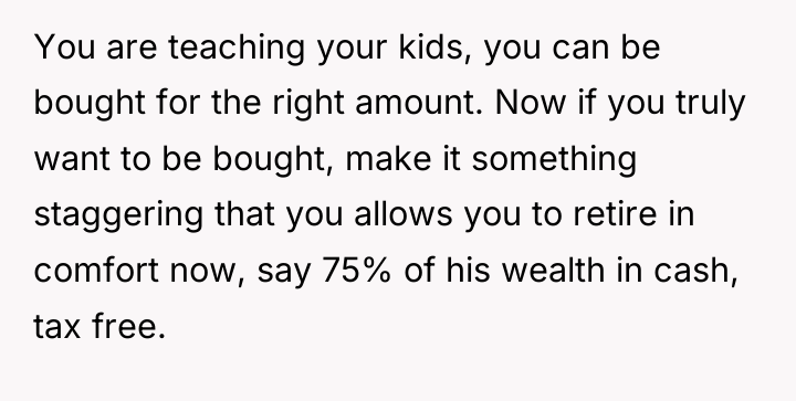 You are teaching your kids, you can be bought for...