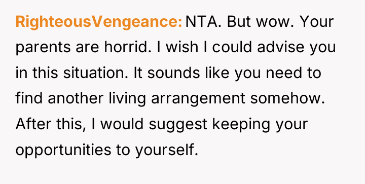 RighteousVengeance NTA. But wow. Your parents are horrid. I wish...