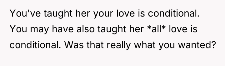 You've taught her your love is conditional. You may have...
