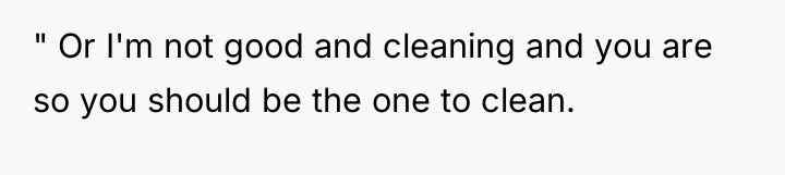 " Or I'm not good and cleaning and you are...